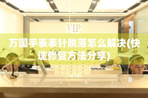  万国手表表针脱落怎么解决(快速修复方法分享) 手表维修知识库