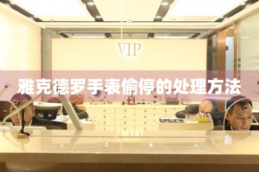  雅克德罗手表偷停的处理方法 手表维修知识库