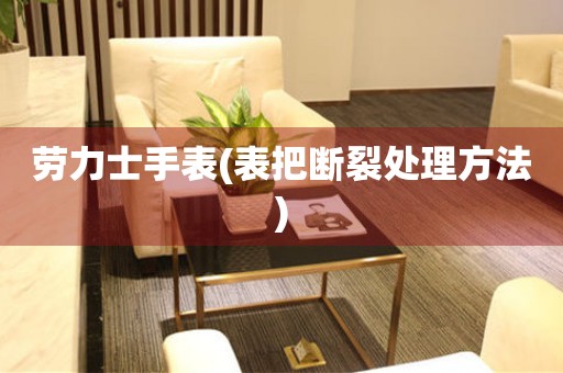  劳力士手表(表把断裂处理方法) 手表维修知识库