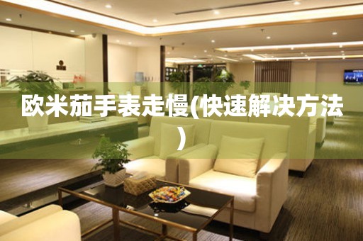  欧米茄手表走慢(快速解决方法) 手表维修知识库