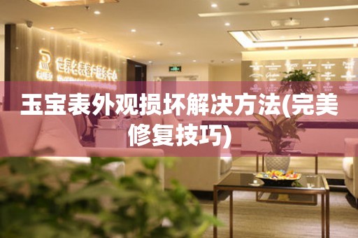  玉宝表外观损坏解决方法(完美修复技巧) 手表维修知识库