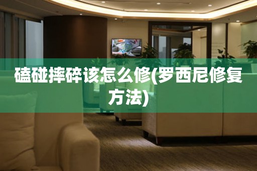  磕碰摔碎该怎么修(罗西尼修复方法) 手表维修知识库