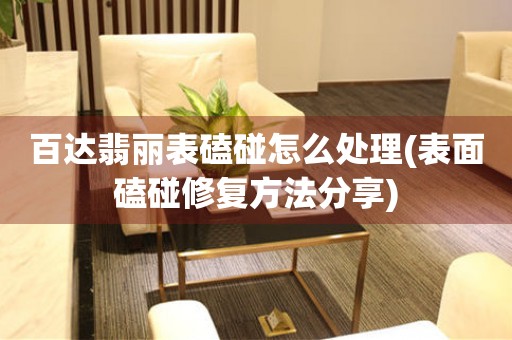  百达翡丽表磕碰怎么处理(表面磕碰修复方法分享) 手表维修知识库