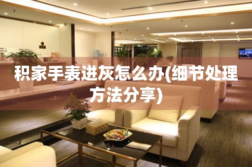  积家手表进灰怎么办(细节处理方法分享) 手表维修知识库