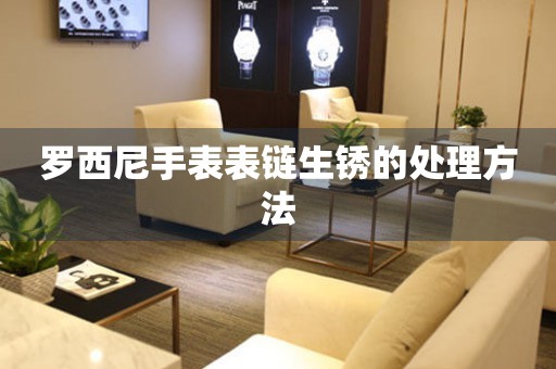  罗西尼手表表链生锈的处理方法 手表维修知识库
