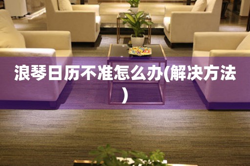  浪琴日历不准怎么办(解决方法) 手表维修知识库