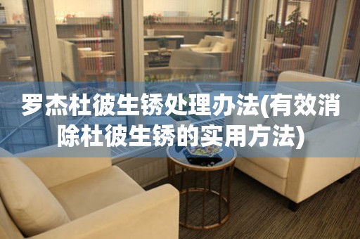  罗杰杜彼生锈处理办法(有效消除杜彼生锈的实用方法) 手表维修知识库