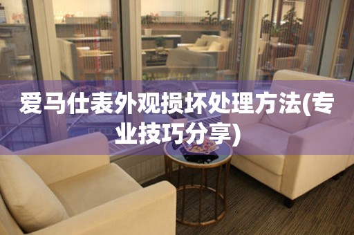  爱马仕表外观损坏处理方法(专业技巧分享) 手表维修知识库