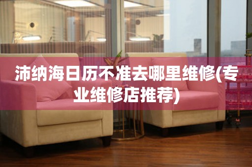  沛纳海日历不准去哪里维修(专业维修店推荐) 手表维修知识库