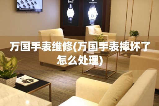  万国手表维修(万国手表摔坏了怎么处理) 手表维修知识库