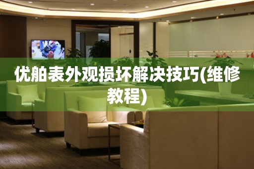  优舶表外观损坏解决技巧(维修教程) 手表维修知识库