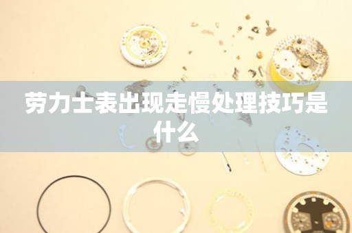  劳力士表出现走慢处理技巧是什么 手表维修知识库
