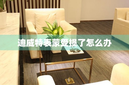  迪威特表蒙受损了怎么办 手表维修知识库