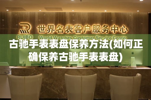 古驰手表表盘保养方法(如何正确保养古驰手表表盘) 手表维修知识库