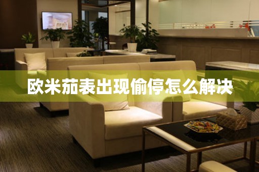  欧米茄表出现偷停怎么解决 手表维修知识库