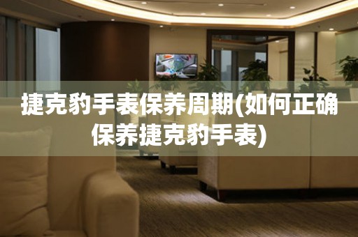  捷克豹手表保养周期(如何正确保养捷克豹手表) 手表维修知识库