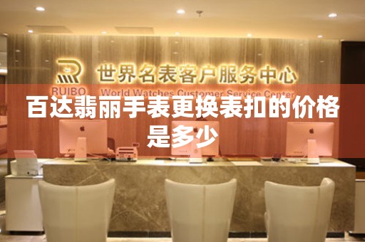  百达翡丽手表更换表扣的价格是多少 手表维修知识库