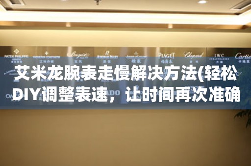 艾米龙腕表走慢解决方法(轻松DIY调整表速，让时间再次准确) 手表维修知识库