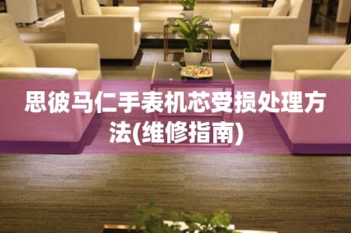 思彼马仁手表机芯受损处理方法(维修指南) 手表维修知识库