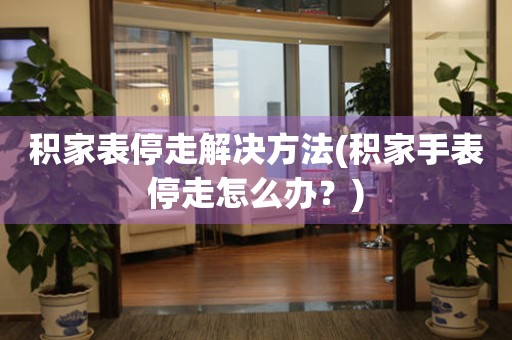  积家表停走解决方法(积家手表停走怎么办？) 手表维修知识库