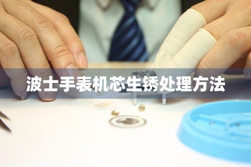 波士手表机芯生锈处理方法 手表维修知识库