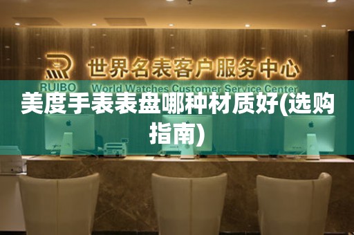  美度手表表盘哪种材质好(选购指南) 手表维修知识库