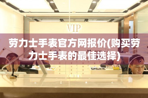  劳力士手表官方网报价(购买劳力士手表的最佳选择) 手表维修知识库