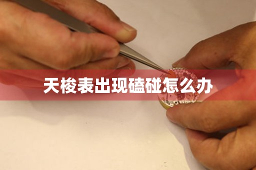  天梭表出现磕碰怎么办 手表维修知识库