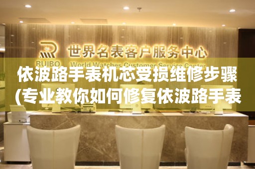  依波路手表机芯受损维修步骤(专业教你如何修复依波路手表机芯问题) 手表维修知识库