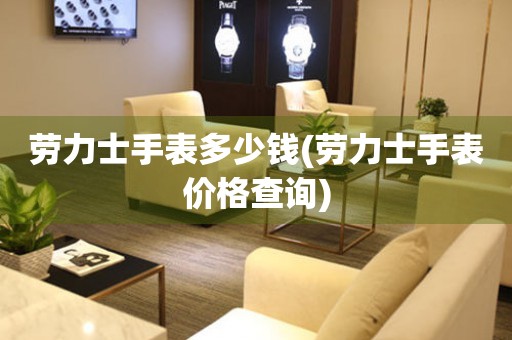  劳力士手表多少钱(劳力士手表价格查询) 手表维修知识库