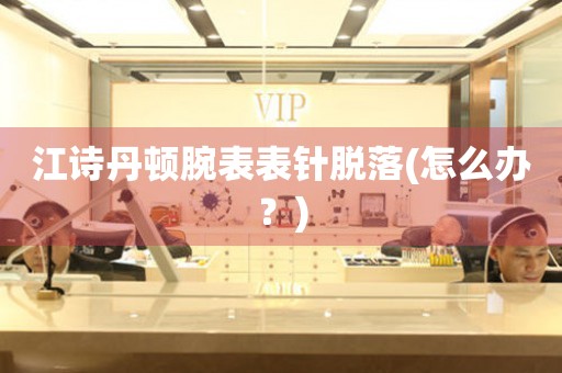  江诗丹顿腕表表针脱落(怎么办？) 手表维修知识库