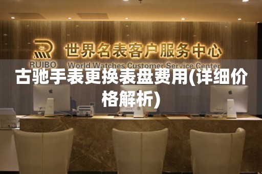  古驰手表更换表盘费用(详细价格解析) 手表维修知识库