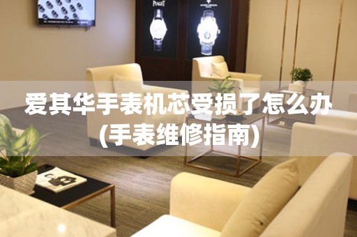  爱其华手表机芯受损了怎么办(手表维修指南) 手表维修知识库