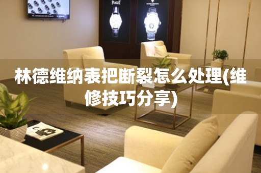  林德维纳表把断裂怎么处理(维修技巧分享) 手表维修知识库