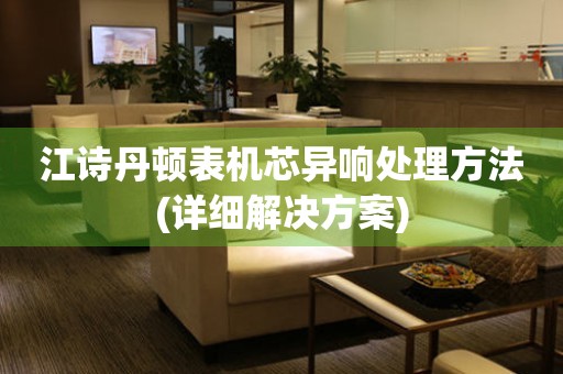  江诗丹顿表机芯异响处理方法(详细解决方案) 手表维修知识库