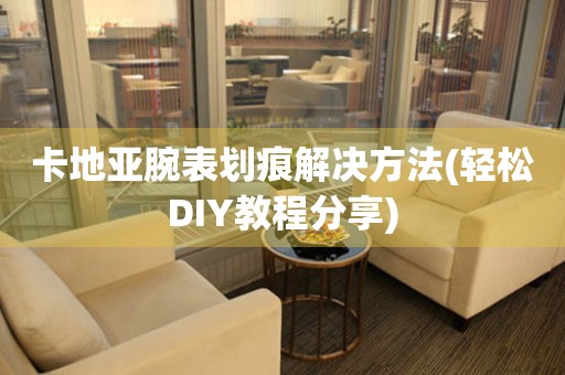  卡地亚腕表划痕解决方法(轻松DIY教程分享) 手表维修知识库