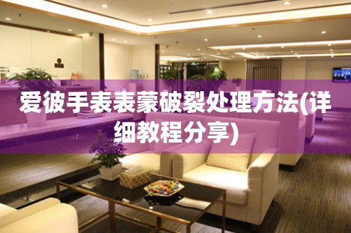  爱彼手表表蒙破裂处理方法(详细教程分享) 手表维修知识库