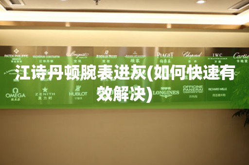  江诗丹顿腕表进灰(如何快速有效解决) 手表维修知识库