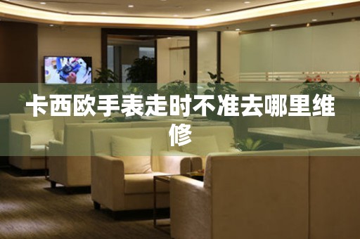  卡西欧手表走时不准去哪里维修 手表维修知识库