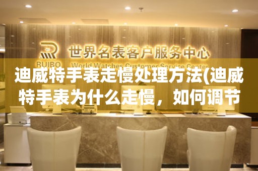  迪威特手表走慢处理方法(迪威特手表为什么走慢，如何调节迪威特手表走时准确) 手表维修知识库