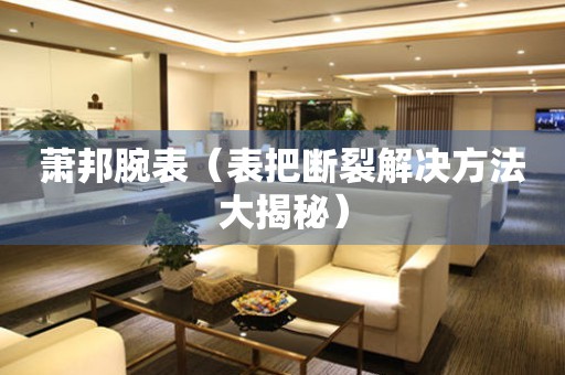  萧邦腕表（表把断裂解决方法大揭秘） 手表维修知识库