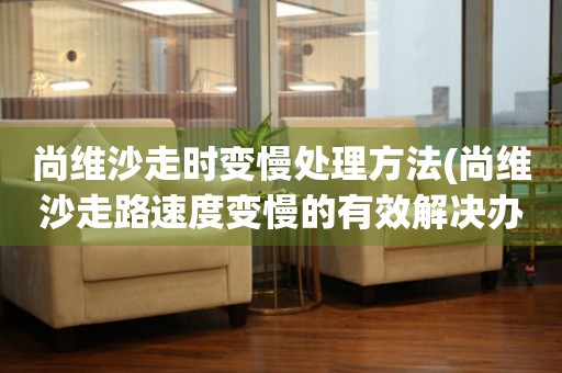  尚维沙走时变慢处理方法(尚维沙走路速度变慢的有效解决办法) 手表维修知识库