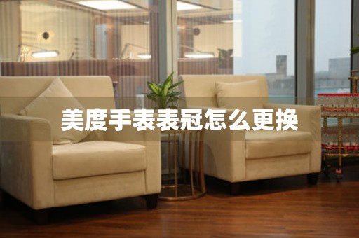  美度手表表冠怎么更换 手表维修知识库