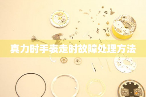 真力时手表走时故障处理方法 手表维修知识库