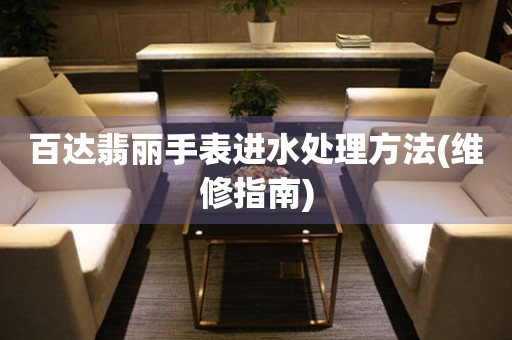  百达翡丽手表进水处理方法(维修指南) 手表维修知识库