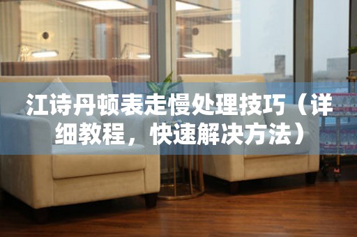  江诗丹顿表走慢处理技巧（详细教程，快速解决方法） 手表维修知识库