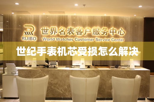  世纪手表机芯受损怎么解决 手表维修知识库