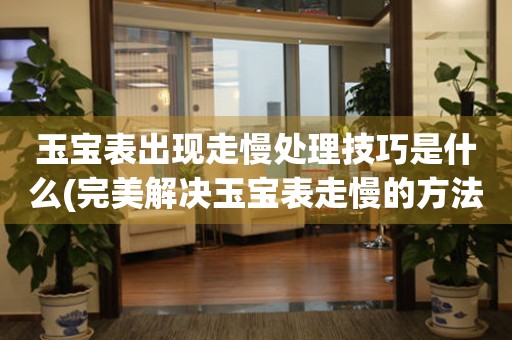  玉宝表出现走慢处理技巧是什么(完美解决玉宝表走慢的方法) 手表维修知识库
