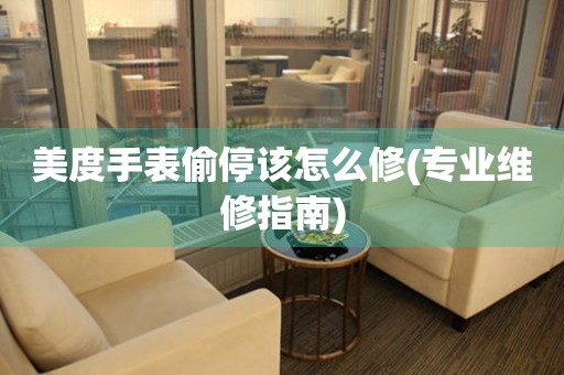  美度手表偷停该怎么修(专业维修指南) 手表维修知识库