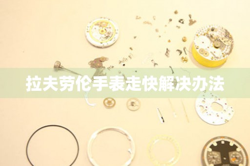  拉夫劳伦手表走快解决办法 手表维修知识库
